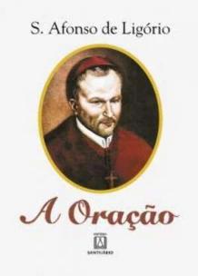 a Oração - o Grande Meio Para Alcançarmos De Deus a Salvação e Todas As Graças Que Desejamos