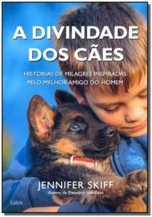 a Divindade Dos Cães - Histórias De Milagres Inspiradas Pelo Melho Melhor Amigo Do Homem