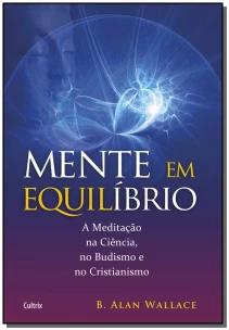Mente Em Equilíbrio - a Meditação Na Ciência, No Budismo e No Cristianismo.