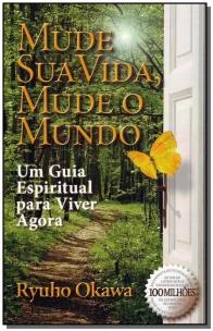 Mude Sua Vida, Mude o Mundo - Um Guia Espiritual Para Viver Agora