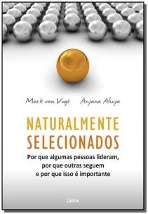 Naturalmente Selecionados - Por Que Algumas Pessoas Lideram, Por Que Outras Seguem e Por Que Isso é