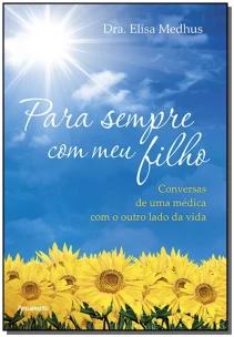 Para Sempre Com Meu Filho - Conversas De Uma Médica Com o Outro Lado Da Vida.
