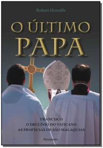 o Último Papa - Francisco. o Declínio Do Vaticano. As Profecias De São Malaquias